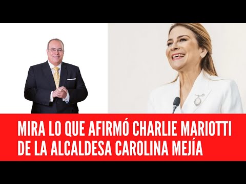 MIRA LO QUE AFIRMÓ CHARLIE MARIOTTI DE LA ALCALDESA CAROLINA MEJÍA