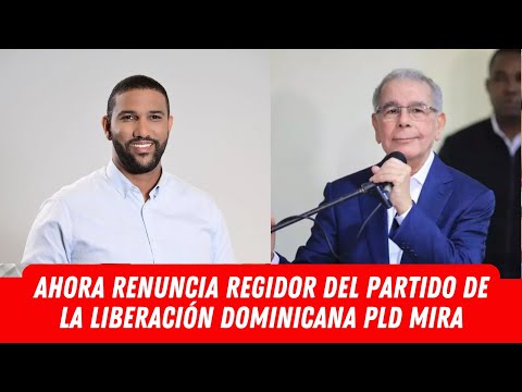 AHORA RENUNCIA REGIDOR DEL PARTIDO DE LA LIBERACIÓN DOMINICANA PLD MIRA