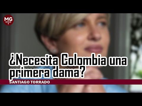 ¿COLOMBIA NECESITA UNA PRIMERA DAMA?  Por Santiago Torrado