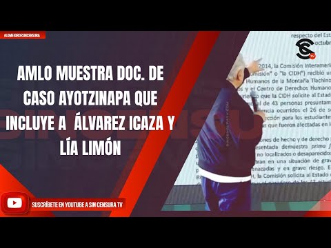 AMLO MUESTRA DOC. DE CASO AYOTZINAPA QUE INCLUYE A  ÁLVAREZ ICAZA Y LÍA LIMÓN