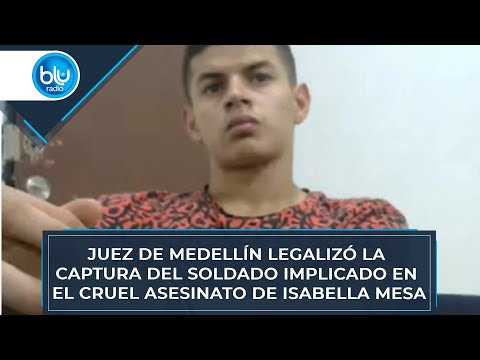 Juez de Medellín legalizó la captura del soldado implicado en el cruel asesinato de Isabella Mesa