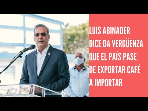 Luis Abinader es vergonzoso que el país pasara de ser exportador a importador de café