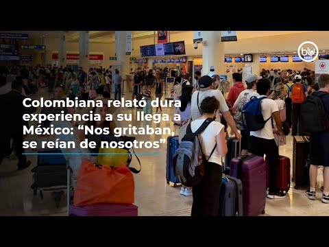 Colombiana relató dura experiencia a su llegada a México: “Nos gritaban, se reían de nosotros”