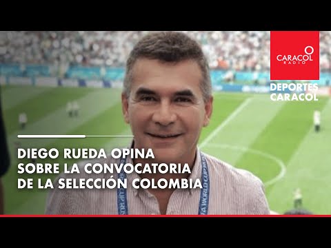 Diego Rueda opina sobre la convocatoria de la Selección Colombia