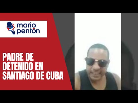 Padre de detenido por las manifestaciones en Santiago de Cuba cuenta cómo fue su arresto