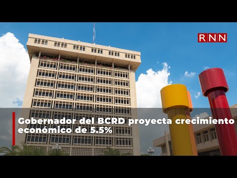 Gobernador del BCRD proyecta crecimiento económico de 5.5%