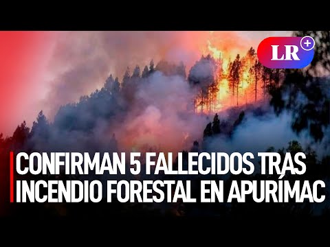 Confirman 5 FALLECIDOS tras INCENDIO forestal en APURÍMAC | #LR
