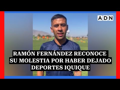 Ramón Fernández reconoce su molestia por haber dejado Deportes Iquique