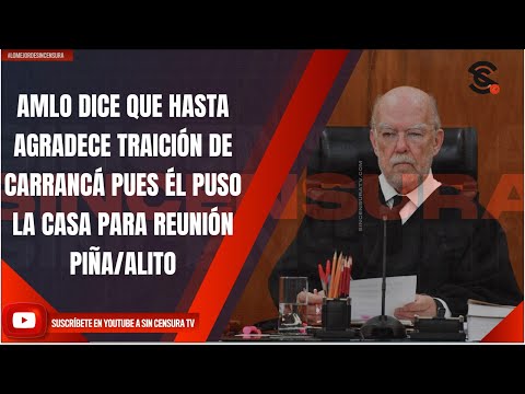 AMLO DICE QUE HASTA AGRADECE TRAICIÓN DE CARRANCÁ PUES ÉL PUSO LA CASA PARA REUNIÓN PIÑA/ALITO