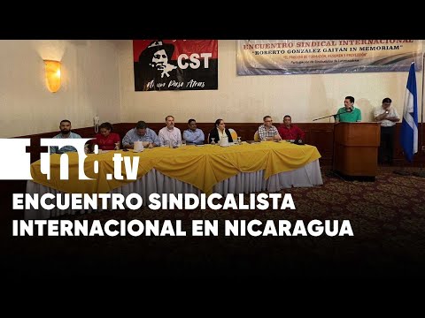 Nicaragua lleva a cabo Encuentro Sindical Internacional con énfasis en zonas francas