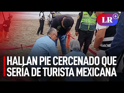 Huaura: hallan un pie cercenado que sería de turista mexicana asesinada, Blanca Arellano | #LR