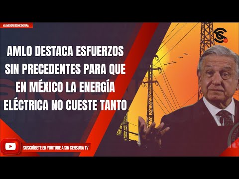AMLO DESTACA ESFUERZOS SIN PRECEDENTES PARA QUE EN MÉXICO LA ENERGÍA ELÉCTRICA NO CUESTE TANTO