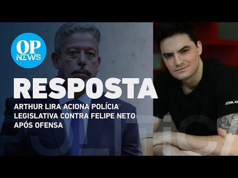 Arthur Lira aciona polícia legislativa contra Felipe Neto após ofensa | O POVO NEWS