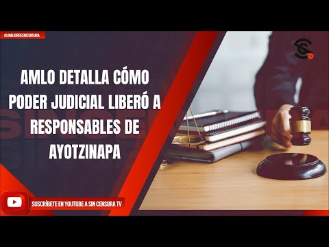 AMLO DETALLA CÓMO PODER JUDICIAL LIBERÓ A RESPONSABLES DE AYOTZINAPA