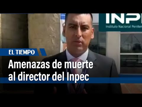 Alerta por amenazas de muerte al director del Inpec | El Tiempo