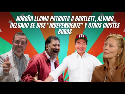 Noroña llama patriota a Bartlett, Álvaro Delgado se dice independiente y otros chistes bobos