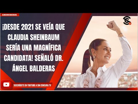 ¡DESDE 2021 SE VEÍA QUE CLAUDIA SHEINBAUM SERÍA UNA MAGNÍFICA CANDIDATA! SEÑALÓ DR. ÁNGEL BALDERAS