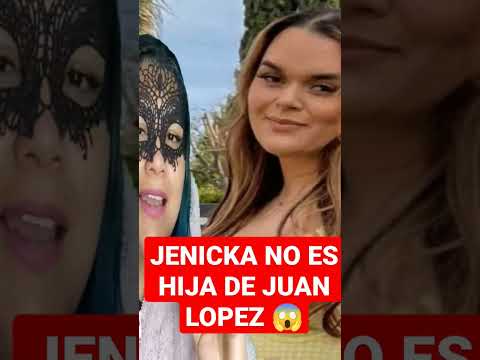 JENICKA NO ES HIJA DE JUAN LOPEZ