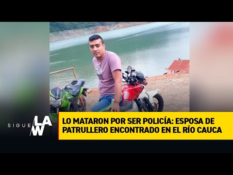 Policía encontrado en el Río Cauca fue torturado y asesinado con disparo de fusil. Habla la esposa
