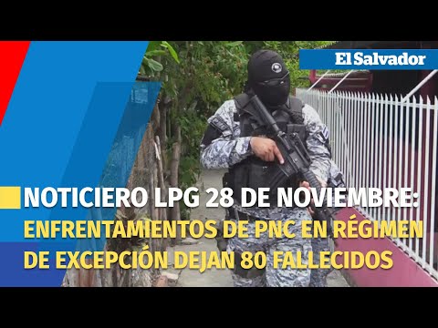 Noticiero LPG 28 de noviembre: Enfrentamientos de PNC en régimen de excepción dejan 80 fallecidos