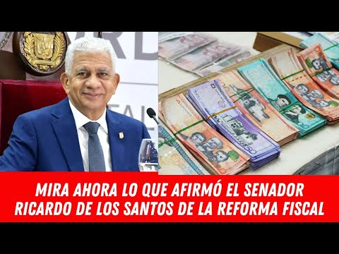 MIRA AHORA LO QUE AFIRMÓ EL SENADOR RICARDO DE LOS SANTOS DE LA REFORMA FISCAL