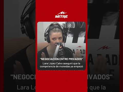 Lara López Calvo aseguró que la competencia de monedas ya empezó: Negociación entre privados