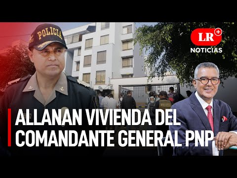 Fiscalía allana vivienda de comandante general PNP: ¿Dónde está Raúl Alfaro Alvarado? | LR+ Noticias