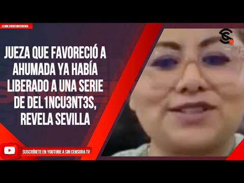 JUEZA QUE FAVORECIÓ A AHUMADA YA HABÍA LIBERADO A UNA SERIE DE DEL1NCU3NT3S, REVELA SEVILLA