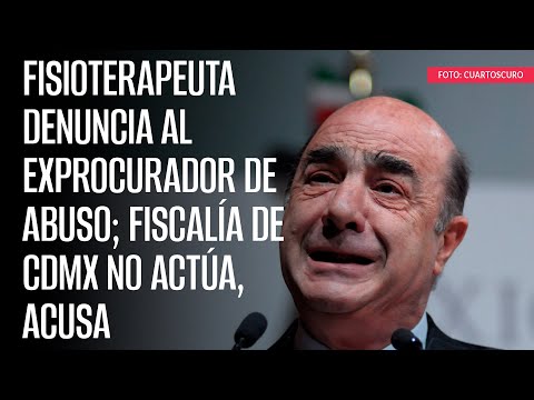 Fisioterapeuta denuncia al exprocurador de abuso; Fiscalía de CdMx no actúa, acusa