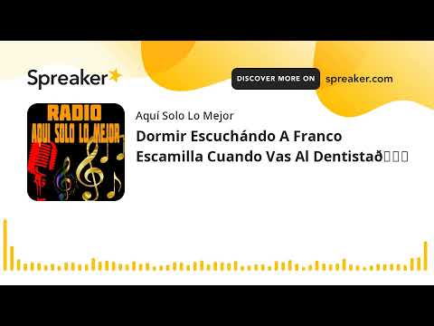 Dormir Escuchándo A Franco Escamilla Cuando Vas Al Dentista