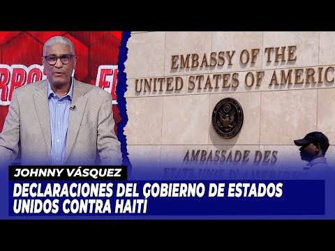 Declaraciones del Gobierno de Estados Unidos contra Haití | Johnny Vásquez