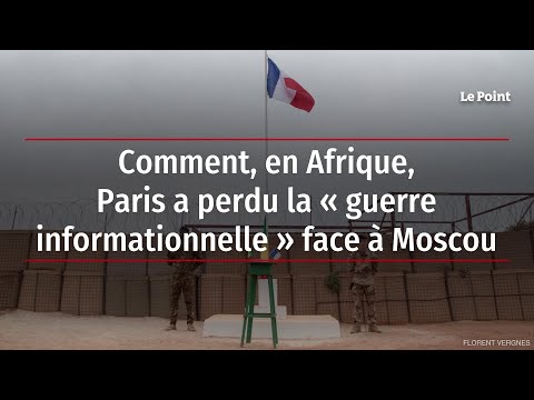Comment, en Afrique, Paris a perdu la « guerre informationnelle » face à Moscou