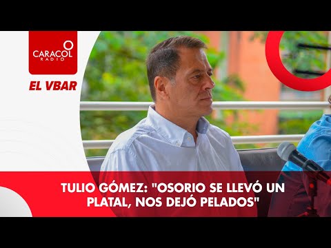 Tulio Gómez: Osorio se llevó un platal, nos dejó pelados