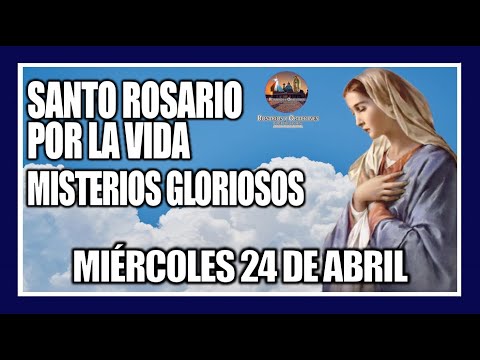SANTO ROSARIO DE HOY: POR LA VIDA: MISTERIOS GLORIOSOS: PROVIDA - MIÉRCOLES 24 DE ABRIL DE 2024.