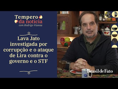 Lava Jato investigada por corrupção e ataque de Lira contra governo e STF no Tempero da Notícia