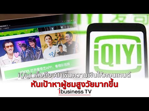 ibusinessTV iQiyiเล็งดึงAIเพิ่มความฟินให้คอนเทนต์หันเป้าหาผู้ชมสูงวัยมาก