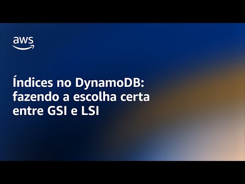 Índices no DynamoDB: fazendo a escolha certa entre GSI e LSI - Amazon DynamoDB Nuggets