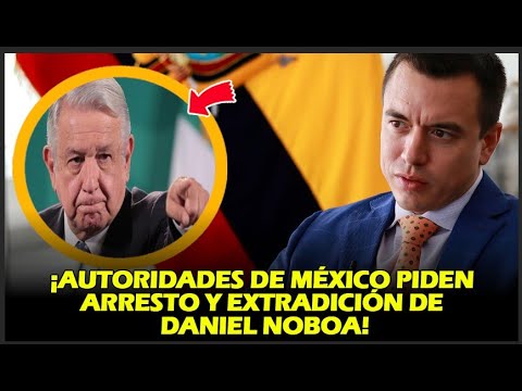 ¡AUTORIDADES DE MÉXICO PIDEN ARRESTO Y EXTRADICIÓN DE DANIEL NOBOA!