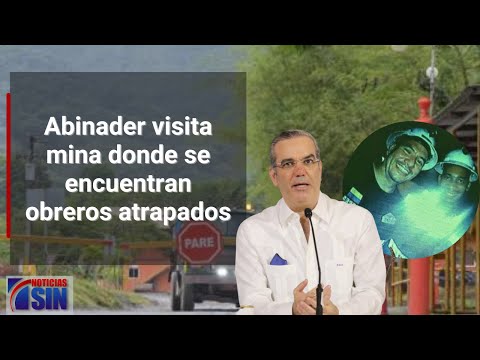 EN VIVO Abinader visita mina donde se encuentran obreros atrapados