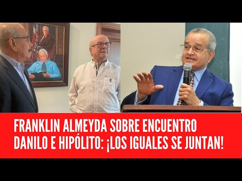 FRANKLIN ALMEYDA SOBRE ENCUENTRO DANILO E HIPÓLITO: ¡LOS IGUALES SE JUNTAN!