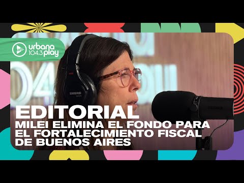 Editorial de María O'Donnell: Milei elimina el Fondo para el Fortalecimiento Fiscal BA #DeAcáEnMás