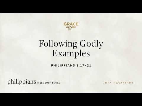 Following Godly Examples (Philippians 3:17–21) John MacArthur