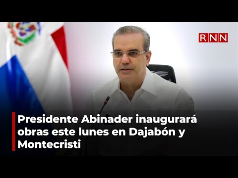 Presidente Abinader inaugurará obras este lunes en Dajabón y Montecristi