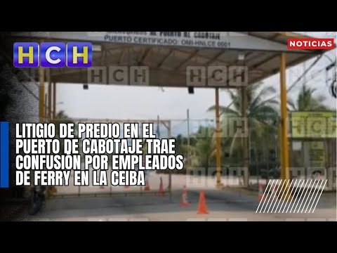 Litigio de predio en el Puerto de Cabotaje trae confusión por empleados de Ferry en La Ceiba