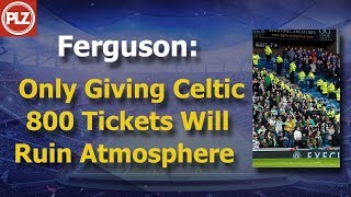 Ferguson: Only Giving Celtic 800 tickets will ruin atmosphere Ferguson: Only Giving Celtic 800 tickets will ruin atmosphere