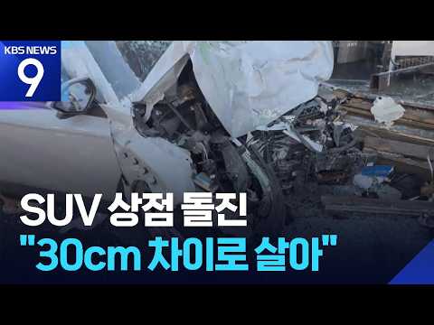 SUV 상점 돌진해 ‘풍비박산’…“30cm 차이로 살았다” [9시 뉴스] / KBS 2026.09.08.