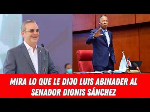 MIRA LO QUE LE DIJO LUIS ABINADER AL SENADOR DIONIS SÁNCHEZ