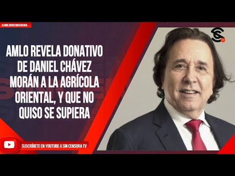 #LoMejorDeSinCensura  AMLO REVELA DONATIVO DE DANIEL CHÁVEZ MORÁN A LA AGRÍCOLA ORIENTAL, Y QUE...