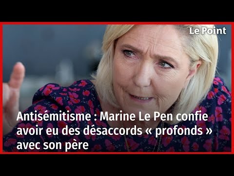 Antisémitisme : Marine Le Pen confie avoir eu des désaccords « profonds » avec son père