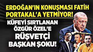 ERDOĞAN'IN KONUŞMASI FATİH PORTAKAL'A YETMİYOR! KÜFEYİ SIRTLANAN ÖZGÜR ÖZEL'E RÜŞVETÇİ BAŞKAN ŞOKU!